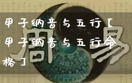 甲子纳音与五行【甲子纳音与五行命格】_https://www.dao-sheng-yuan.com_周公解梦_第1张