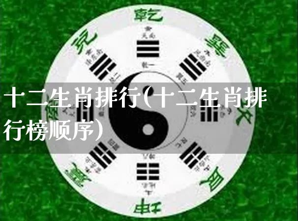 十二生肖排行(十二生肖排行榜顺序)_https://www.dao-sheng-yuan.com_八字_第1张