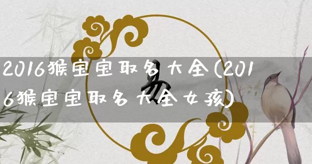 2016猴宝宝取名大全(2016猴宝宝取名大全女孩)_https://www.dao-sheng-yuan.com_风水_第1张