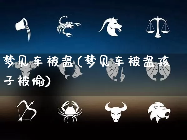 梦见车被盗(梦见车被盗孩子被偷)_https://www.dao-sheng-yuan.com_道源国学_第1张