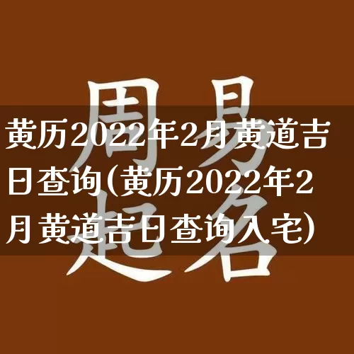黄历2022年2月黄道吉日查询(黄历2022年2月黄道吉日查询入宅)_https://www.dao-sheng-yuan.com_八字_第1张
