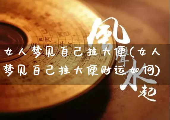 女人梦见自己拉大便(女人梦见自己拉大便财运如何)_https://www.dao-sheng-yuan.com_八字_第1张