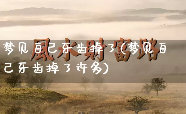 梦见自己牙齿掉了(梦见自己牙齿掉了许多)_https://www.dao-sheng-yuan.com_八字_第1张