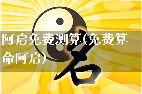 阿启免费测算(免费算命阿启)_https://www.dao-sheng-yuan.com_周公解梦_第1张