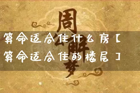 算命适合住什么房【算命适合住的楼层】_https://www.dao-sheng-yuan.com_算命_第1张