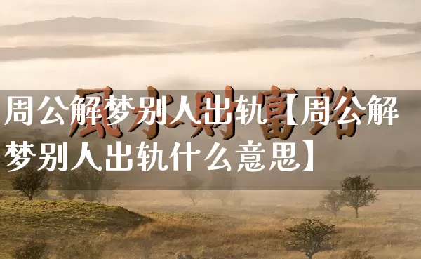 周公解梦别人出轨【周公解梦别人出轨什么意思】_https://www.dao-sheng-yuan.com_十二星座_第1张