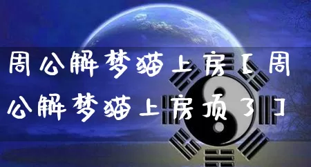 周公解梦猫上房【周公解梦猫上房顶了】_https://www.dao-sheng-yuan.com_十二星座_第1张
