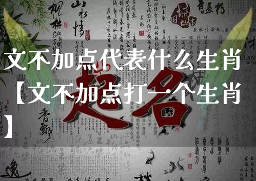 文不加点代表什么生肖【文不加点打一个生肖】_https://www.dao-sheng-yuan.com_算命_第1张