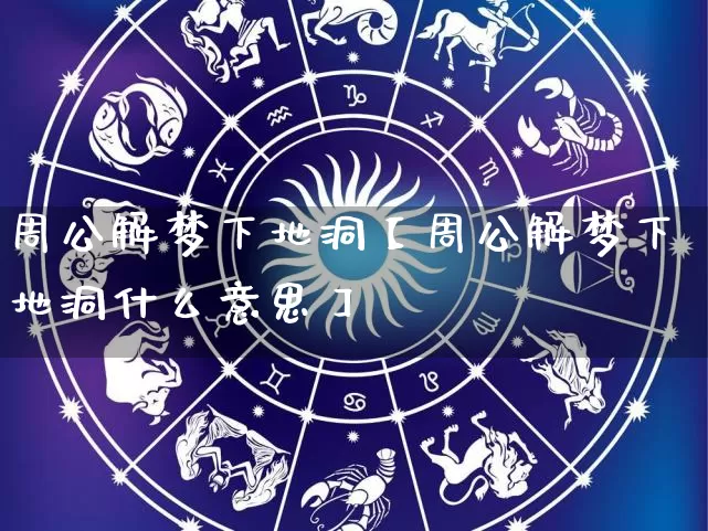 周公解梦下地洞【周公解梦下地洞什么意思】_https://www.dao-sheng-yuan.com_周公解梦_第1张