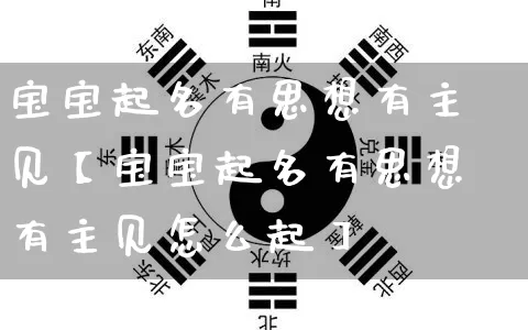 宝宝起名有思想有主见【宝宝起名有思想有主见怎么起】_https://www.dao-sheng-yuan.com_生肖属相_第1张