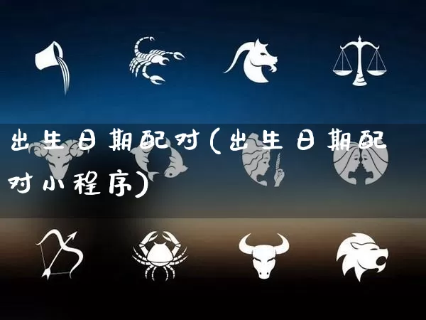 出生日期配对(出生日期配对小程序)_https://www.dao-sheng-yuan.com_算命_第1张