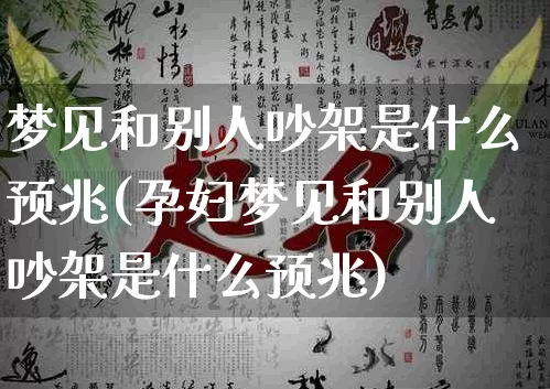 梦见和别人吵架是什么预兆(孕妇梦见和别人吵架是什么预兆)_https://www.dao-sheng-yuan.com_周公解梦_第1张