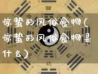 惊蛰的风俗食物(惊蛰的风俗食物是什么)_https://www.dao-sheng-yuan.com_算命_第1张