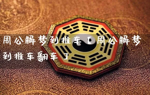 周公解梦到推车【周公解梦到推车翻车】_https://www.dao-sheng-yuan.com_易经_第1张