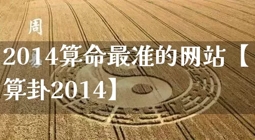 2014算命最准的网站【算卦2014】_https://www.dao-sheng-yuan.com_道源国学_第1张