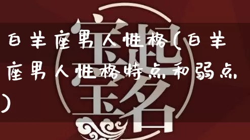 白羊座男人性格(白羊座男人性格特点和弱点)_https://www.dao-sheng-yuan.com_八字_第1张