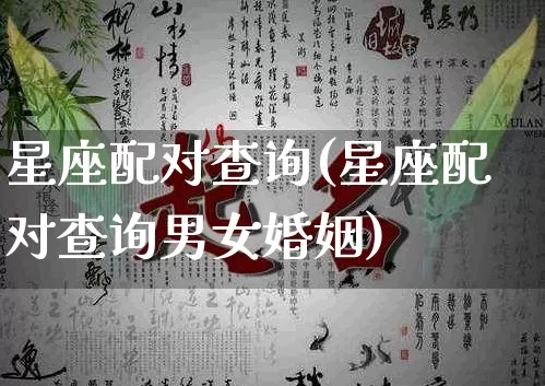 星座配对查询(星座配对查询男女婚姻)_https://www.dao-sheng-yuan.com_道源国学_第1张