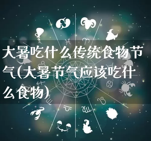 大暑吃什么传统食物节气(大暑节气应该吃什么食物)_https://www.dao-sheng-yuan.com_道源国学_第1张