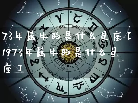 73年属牛的是什么星座【1973年属牛的是什么星座】_十二星座_第1张_道圣缘 73年属牛的是什么星座【1973年属牛的是什么星座】_https://www.dao-sheng-yuan.com_十二星座_第1张