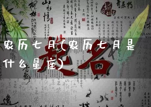农历七月(农历七月是什么星座)_https://www.dao-sheng-yuan.com_八字_第1张
