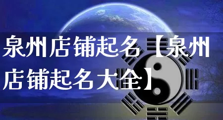 泉州店铺起名【泉州店铺起名大全】_https://www.dao-sheng-yuan.com_道源国学_第1张