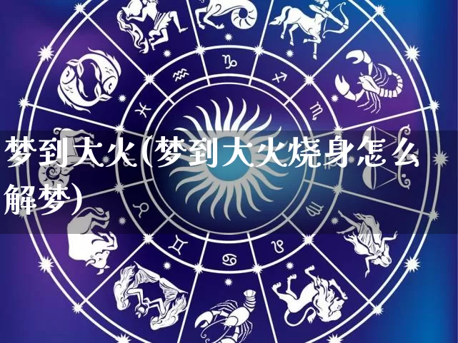 梦到大火(梦到大火烧身怎么解梦)_https://www.dao-sheng-yuan.com_起名_第1张
