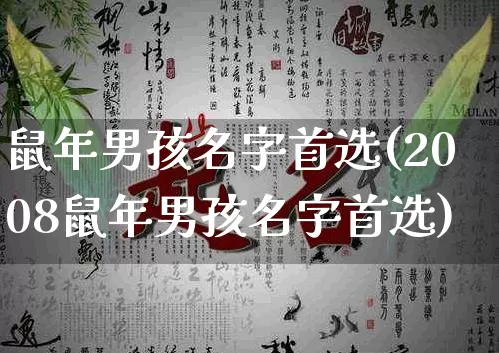 鼠年男孩名字首选(2008鼠年男孩名字首选)_https://www.dao-sheng-yuan.com_周公解梦_第1张