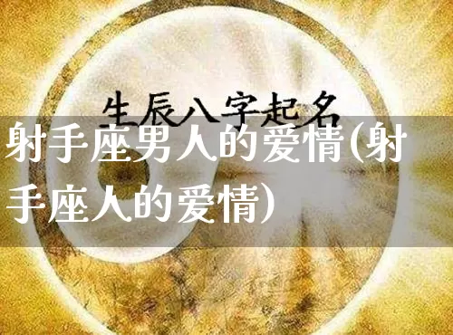 射手座男人的爱情(射手座人的爱情)_https://www.dao-sheng-yuan.com_生肖属相_第1张