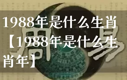 1988年是什么生肖【1988年是什么生肖年】_https://www.dao-sheng-yuan.com_起名_第1张