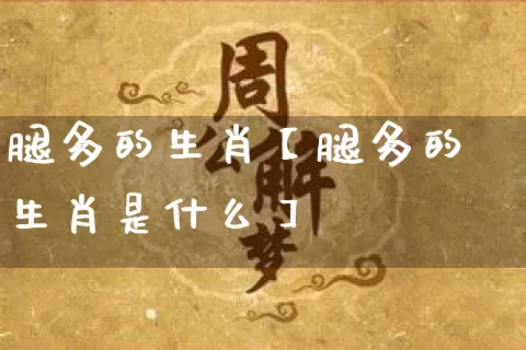 腿多的生肖【腿多的生肖是什么】_https://www.dao-sheng-yuan.com_道源国学_第1张