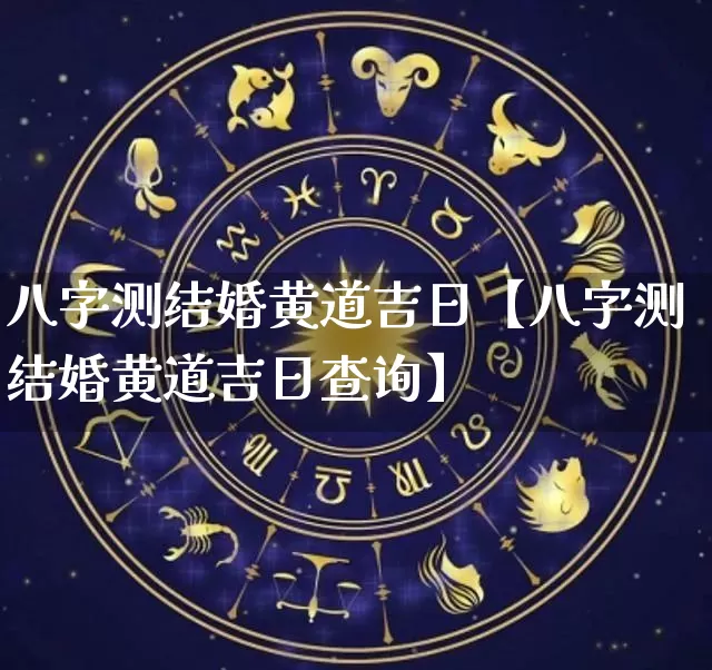 八字测结婚黄道吉日【八字测结婚黄道吉日查询】_https://www.dao-sheng-yuan.com_八字_第1张