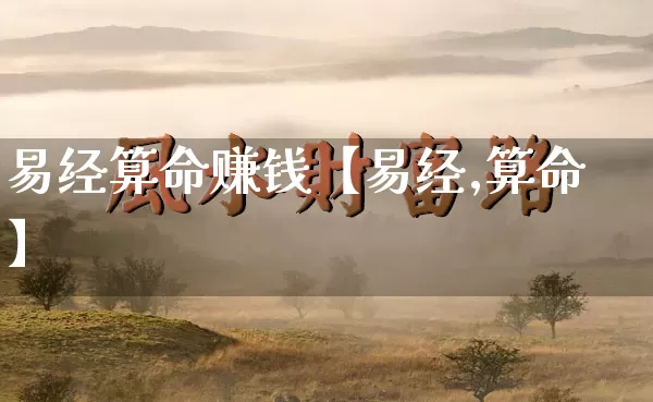 易经算命赚钱【易经,算命】_https://www.dao-sheng-yuan.com_风水_第1张