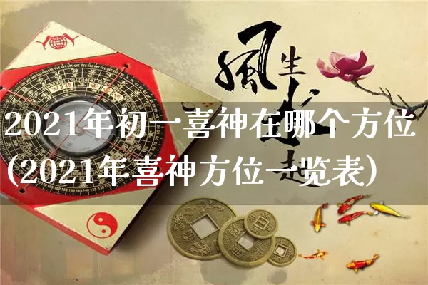 2021年初一喜神在哪个方位(2021年喜神方位一览表)_https://www.dao-sheng-yuan.com_十二星座_第1张