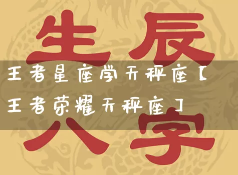 王者星座学天秤座【王者荣耀天秤座】_https://www.dao-sheng-yuan.com_周公解梦_第1张
