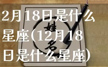 2月18日是什么星座(12月18日是什么星座)_https://www.dao-sheng-yuan.com_易经_第1张