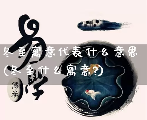 冬至寓意代表什么意思(冬至什么寓意?)_https://www.dao-sheng-yuan.com_道源国学_第1张