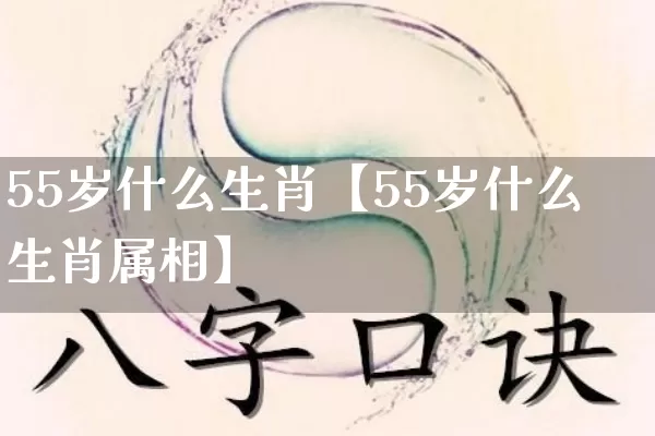 55岁什么生肖【55岁什么生肖属相】_https://www.dao-sheng-yuan.com_生肖属相_第1张