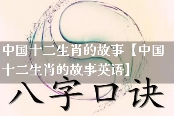 中国十二生肖的故事【中国十二生肖的故事英语】_https://www.dao-sheng-yuan.com_易经_第1张