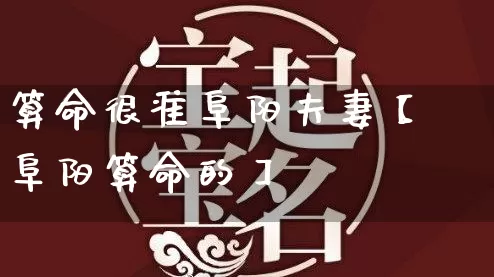 算命很准阜阳夫妻【阜阳算命的】_https://www.dao-sheng-yuan.com_生肖属相_第1张