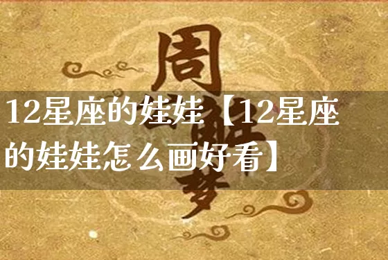 12星座的娃娃【12星座的娃娃怎么画好看】_https://www.dao-sheng-yuan.com_易经_第1张