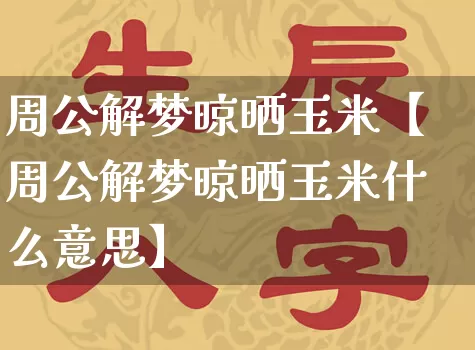 周公解梦晾晒玉米【周公解梦晾晒玉米什么意思】_https://www.dao-sheng-yuan.com_易经_第1张