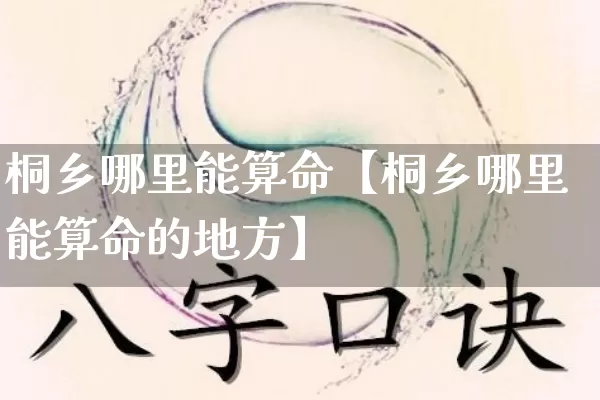 桐乡哪里能算命【桐乡哪里能算命的地方】_https://www.dao-sheng-yuan.com_道源国学_第1张