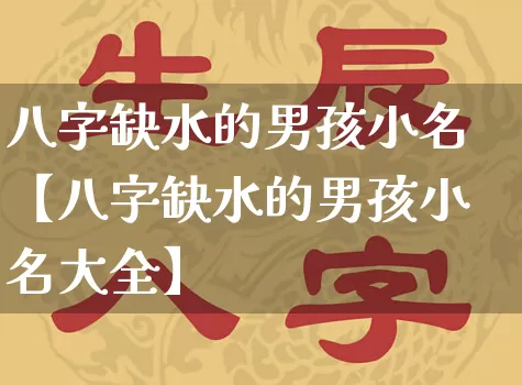 八字缺水的男孩小名【八字缺水的男孩小名大全】_https://www.dao-sheng-yuan.com_易经_第1张