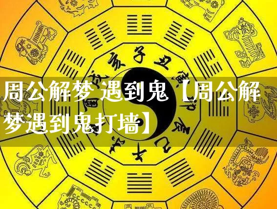 周公解梦 遇到鬼【周公解梦遇到鬼打墙】_https://www.dao-sheng-yuan.com_八字_第1张