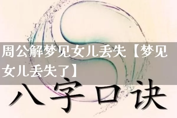 周公解梦见女儿丢失【梦见女儿丢失了】_https://www.dao-sheng-yuan.com_十二星座_第1张