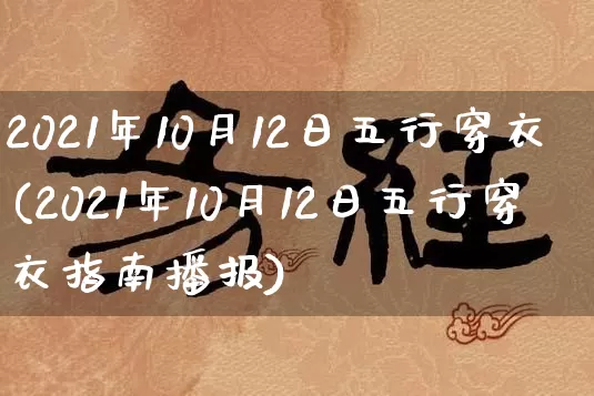 2021年10月12日五行穿衣(2021年10月12日五行穿衣指南播报)_https://www.dao-sheng-yuan.com_起名_第1张