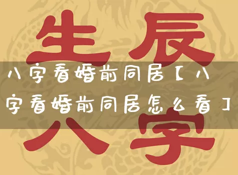 八字看婚前同居【八字看婚前同居怎么看】_https://www.dao-sheng-yuan.com_八字_第1张