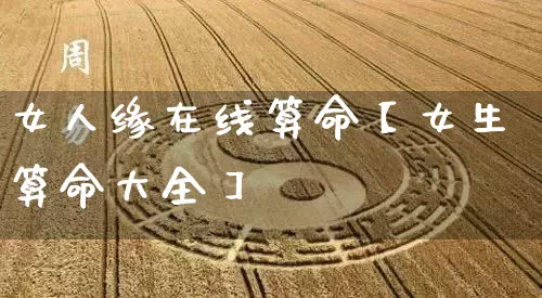 女人缘在线算命【女生算命大全】_https://www.dao-sheng-yuan.com_风水_第1张