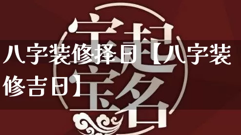 八字装修择日【八字装修吉日】_https://www.dao-sheng-yuan.com_五行_第1张