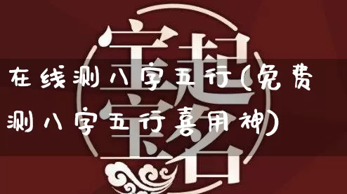 在线测八字五行(免费测八字五行喜用神)_https://www.dao-sheng-yuan.com_风水_第1张